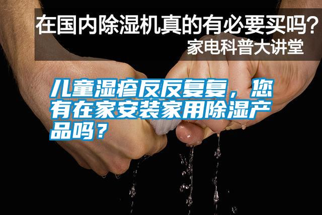 兒童濕疹反反復復，您有在家安裝家用除濕產品嗎？