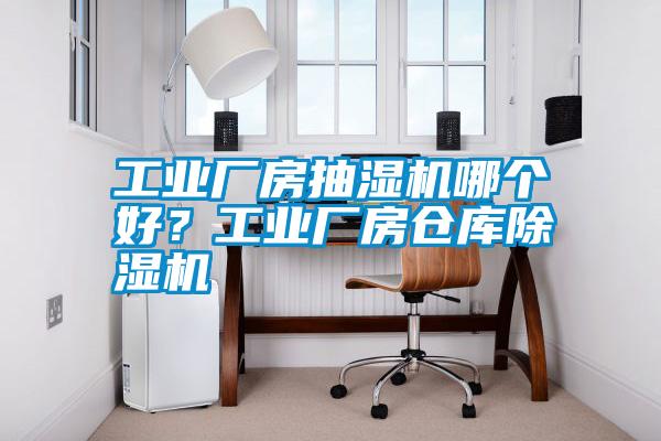 工業(yè)廠房抽濕機(jī)哪個(gè)好？工業(yè)廠房倉(cāng)庫(kù)除濕機(jī)