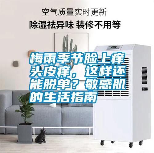 梅雨季節(jié)臉上癢頭皮癢，這樣還能脫單？敏感肌的生活指南
