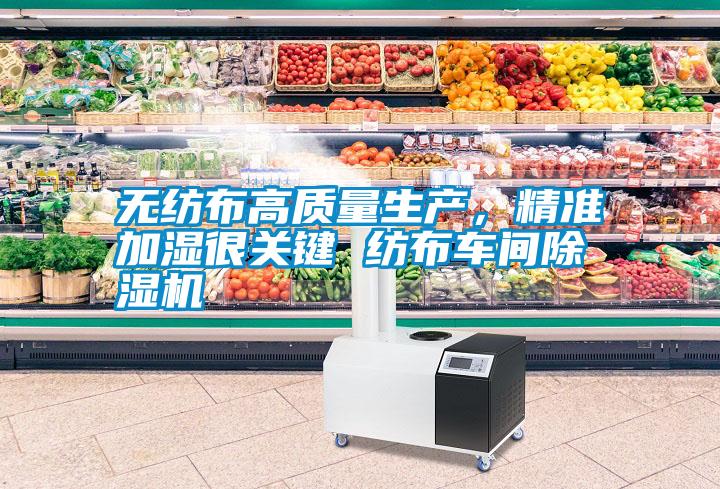 無(wú)紡布高質(zhì)量生產(chǎn)，精準(zhǔn)加濕很關(guān)鍵 紡布車間除濕機(jī)