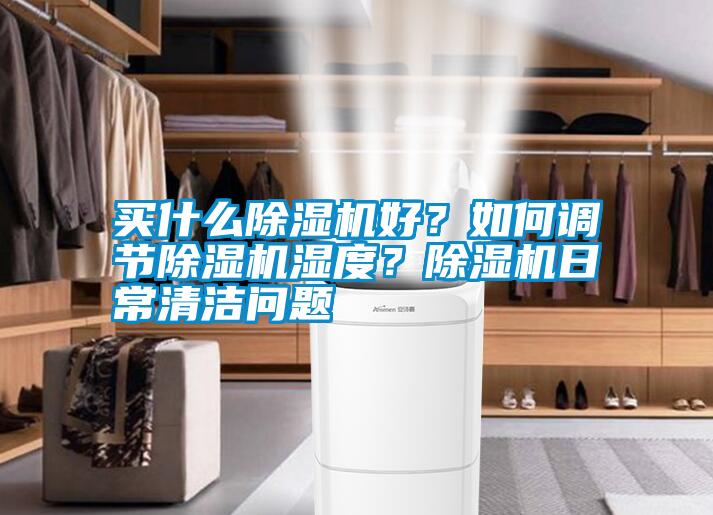 買什么除濕機(jī)好？如何調(diào)節(jié)除濕機(jī)濕度？除濕機(jī)日常清潔問題
