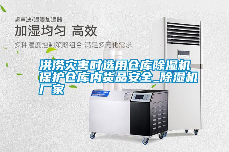 洪澇災(zāi)害時(shí)選用倉(cāng)庫(kù)除濕機(jī)保護(hù)倉(cāng)庫(kù)內(nèi)貨品安全_除濕機(jī)廠家