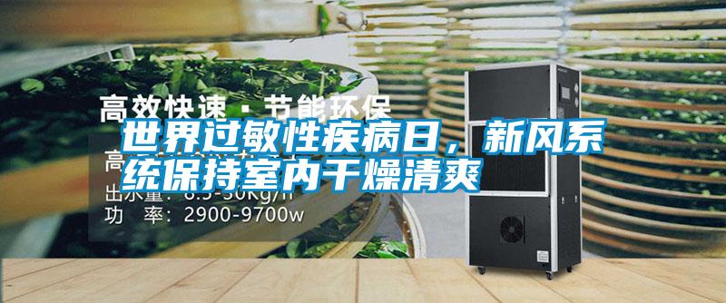 世界過敏性疾病日，新風系統(tǒng)保持室內干燥清爽