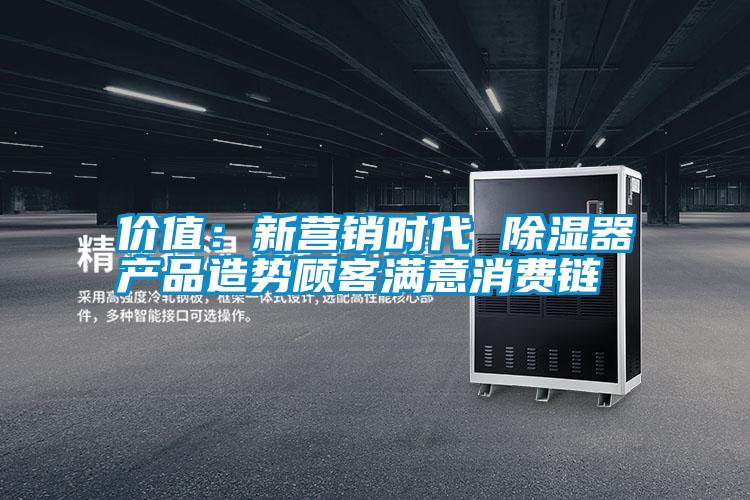 價(jià)值：新營銷時(shí)代 除濕器產(chǎn)品造勢顧客滿意消費(fèi)鏈