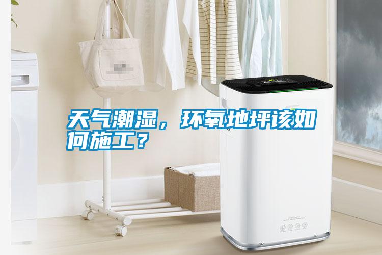 天氣潮濕，環(huán)氧地坪該如何施工？