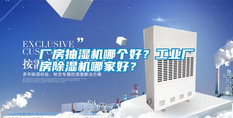 廠房抽濕機哪個好？工業(yè)廠房除濕機哪家好？