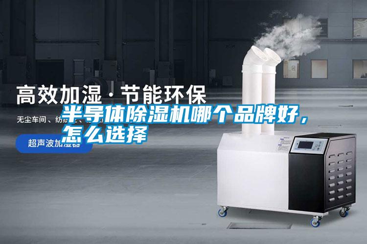 半導(dǎo)體除濕機(jī)哪個(gè)品牌好，怎么選擇