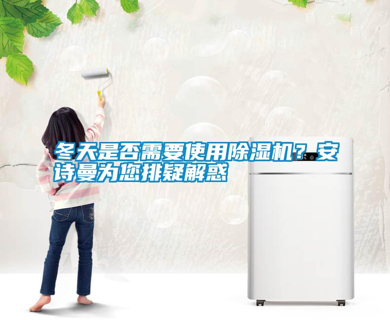 冬天是否需要使用除濕機(jī)？安詩曼為您排疑解惑