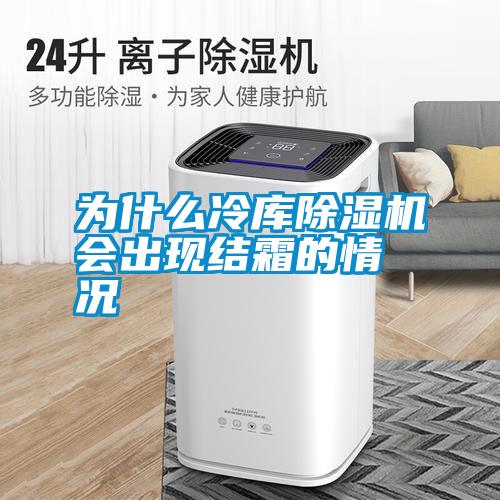 為什么冷庫除濕機(jī)會出現(xiàn)結(jié)霜的情況