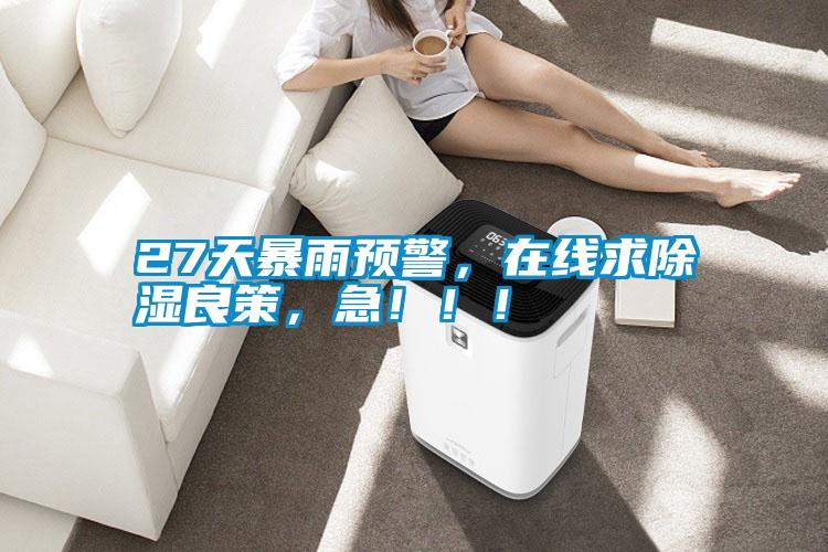 27天暴雨預(yù)警，在線(xiàn)求除濕良策，急?。?！