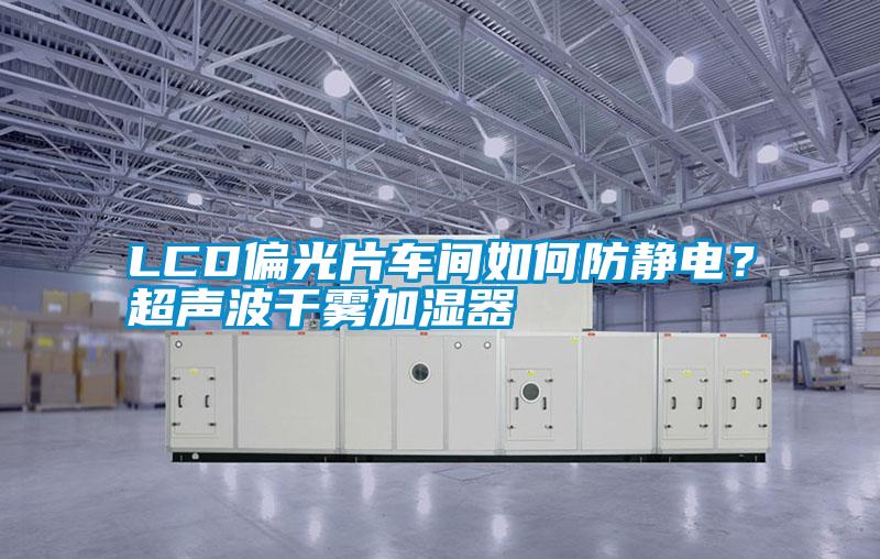 LCD偏光片車間如何防靜電？超聲波干霧加濕器