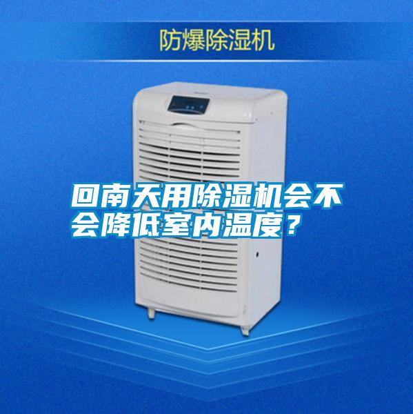 回南天用除濕機會不會降低室內(nèi)溫度？