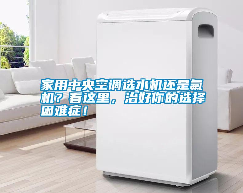 家用中央空調選水機還是氟機？看這里，治好你的選擇困難癥！