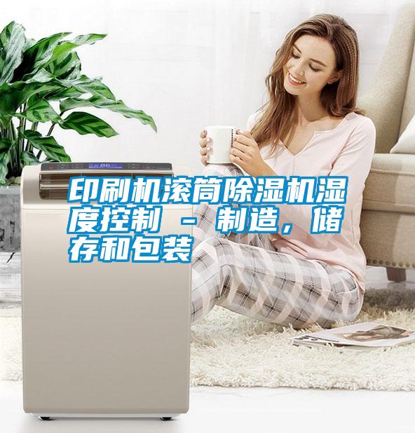印刷機滾筒除濕機濕度控制 - 制造，儲存和包裝