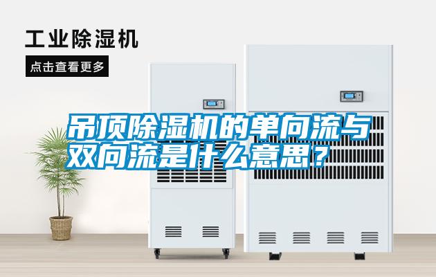 吊頂除濕機(jī)的單向流與雙向流是什么意思？
