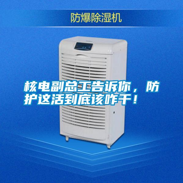核電副總工告訴你，防護(hù)這活到底該咋干！