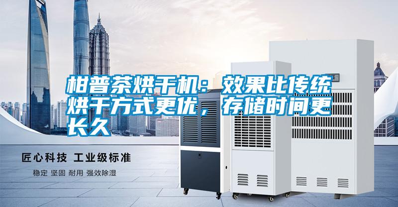 柑普茶烘干機(jī)：效果比傳統(tǒng)烘干方式更優(yōu)，存儲(chǔ)時(shí)間更長(zhǎng)久
