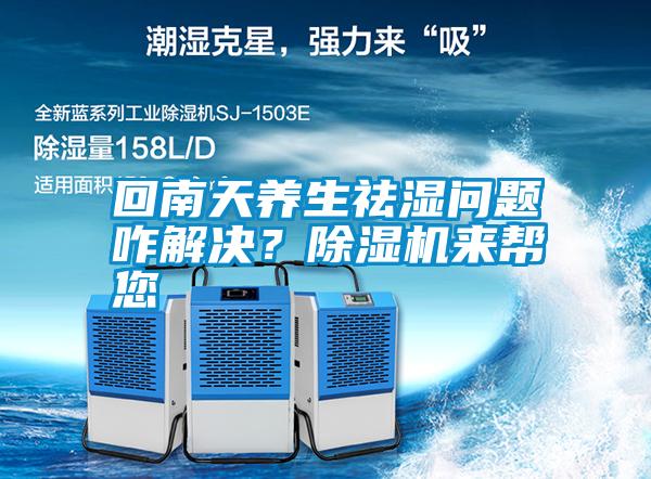 回南天養(yǎng)生祛濕問題咋解決？除濕機(jī)來幫您