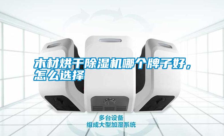 木材烘干除濕機(jī)哪個(gè)牌子好，怎么選擇