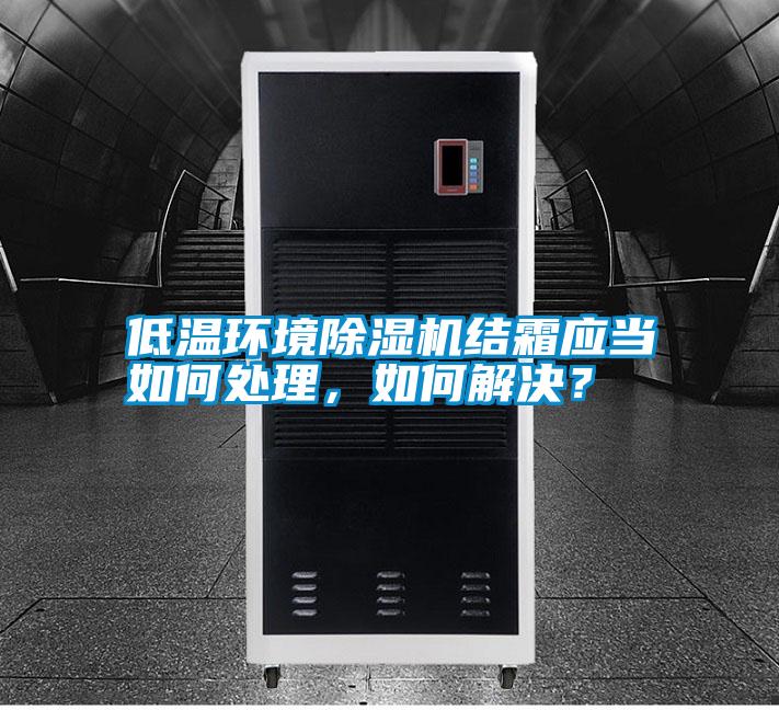 低溫環(huán)境除濕機(jī)結(jié)霜應(yīng)當(dāng)如何處理，如何解決？