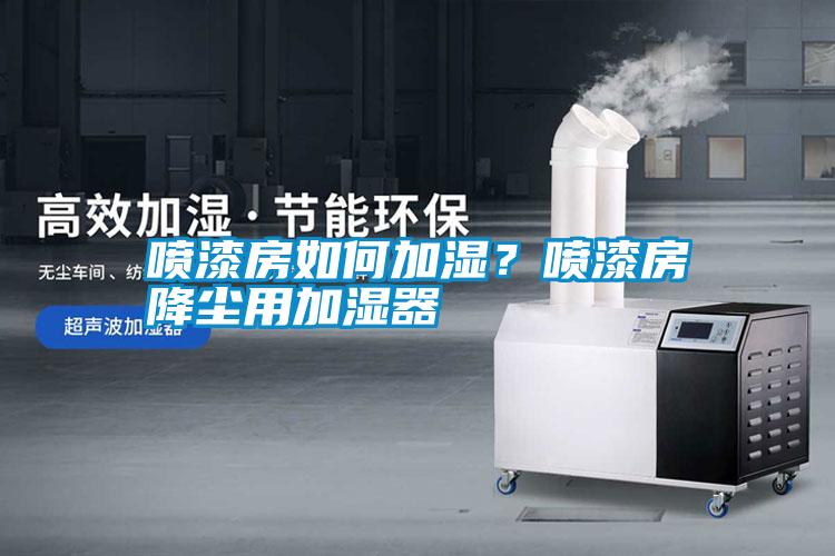 噴漆房如何加濕？噴漆房降塵用加濕器