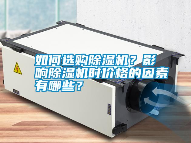 如何選購除濕機(jī)？影響除濕機(jī)時價格的因素有哪些？