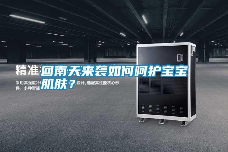 回南天來襲如何呵護(hù)寶寶肌膚？