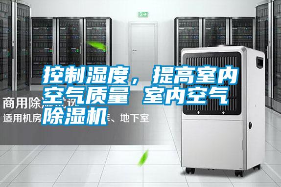 控制濕度，提高室內(nèi)空氣質(zhì)量 室內(nèi)空氣除濕機(jī)