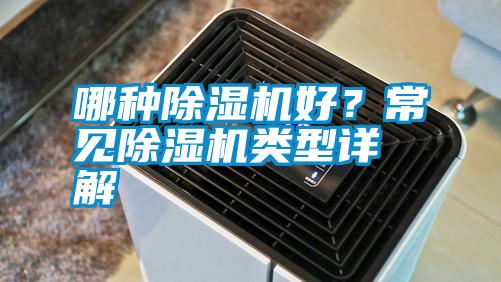 哪種除濕機(jī)好？常見除濕機(jī)類型詳解