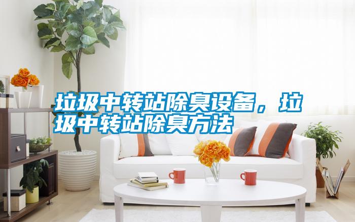 垃圾中轉(zhuǎn)站除臭設備，垃圾中轉(zhuǎn)站除臭方法