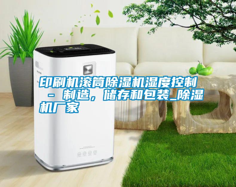 印刷機滾筒除濕機濕度控制 - 制造，儲存和包裝_除濕機廠家