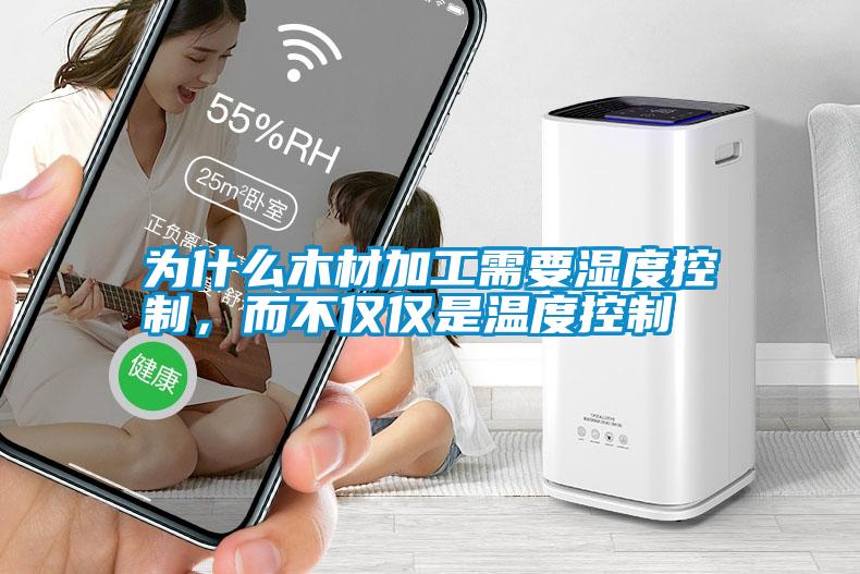 為什么木材加工需要濕度控制，而不僅僅是溫度控制
