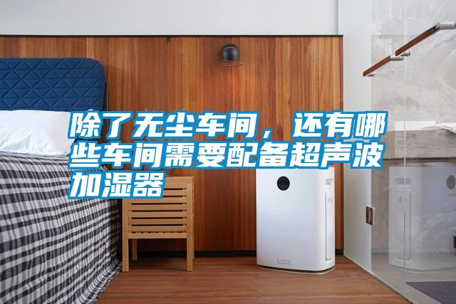 除了無(wú)塵車間，還有哪些車間需要配備超聲波加濕器