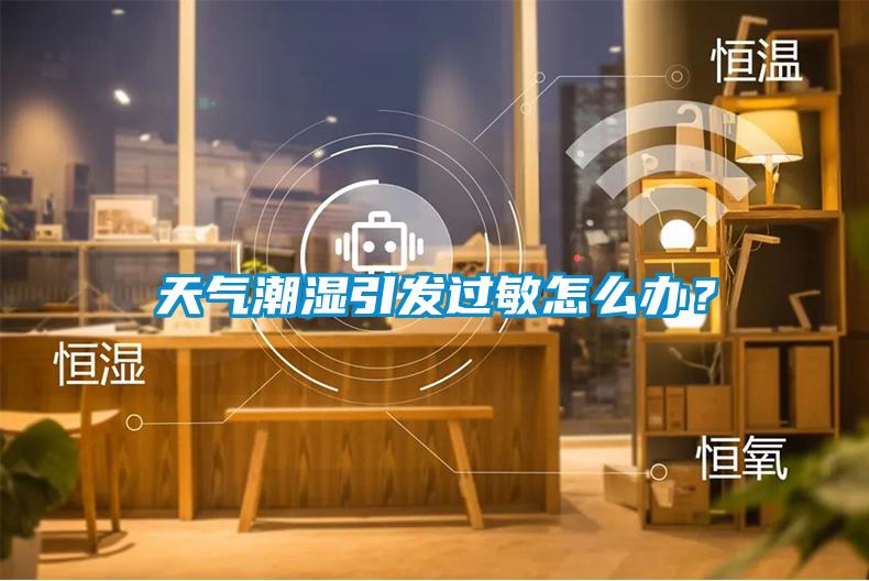 天氣潮濕引發(fā)過敏怎么辦？