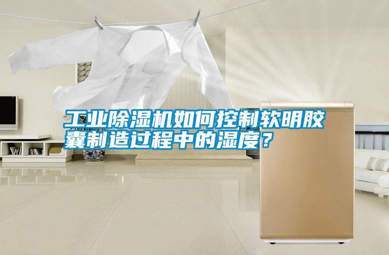 工業(yè)除濕機(jī)如何控制軟明膠囊制造過程中的濕度？