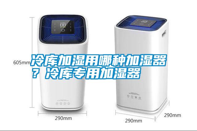 冷庫加濕用哪種加濕器？冷庫專用加濕器