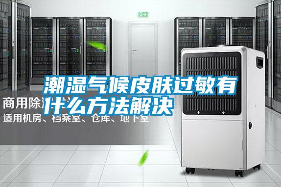 潮濕氣候皮膚過(guò)敏有什么方法解決