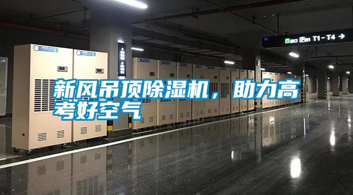 新風(fēng)吊頂除濕機(jī)，助力高考好空氣