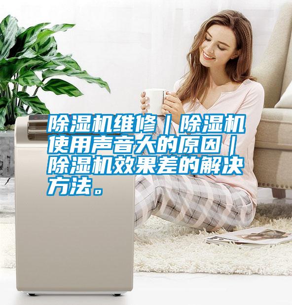 除濕機維修｜除濕機使用聲音大的原因｜除濕機效果差的解決方法。