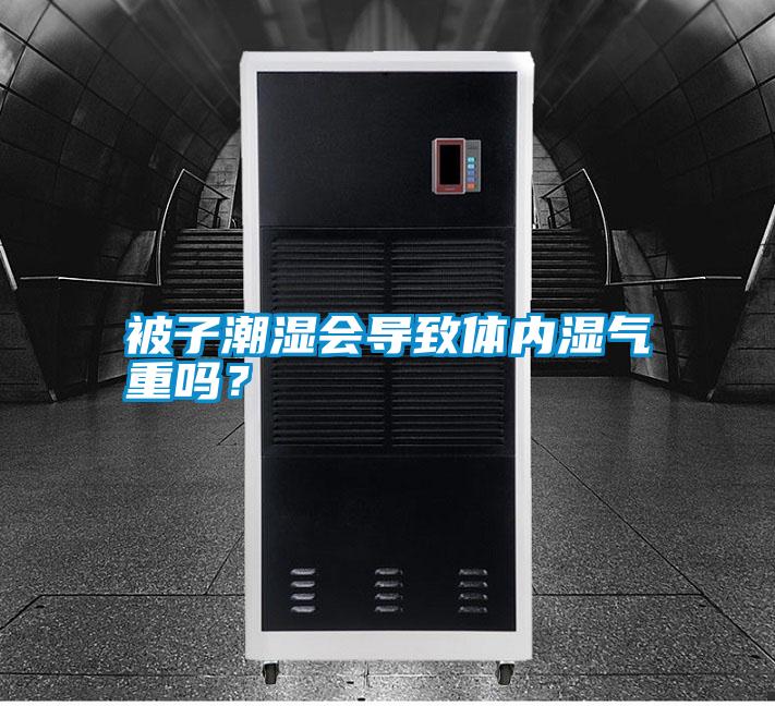 被子潮濕會(huì)導(dǎo)致體內(nèi)濕氣重嗎？