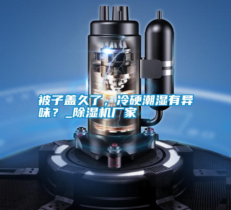 被子蓋久了，冷硬潮濕有異味？_除濕機廠家