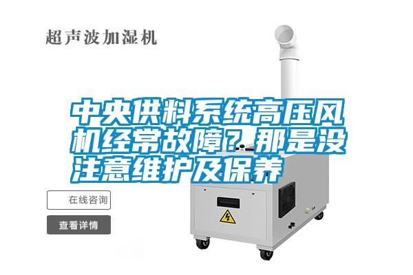 中央供料系統(tǒng)高壓風(fēng)機經(jīng)常故障？那是沒注意維護及保養(yǎng)