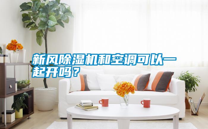 新風(fēng)除濕機(jī)和空調(diào)可以一起開(kāi)嗎？