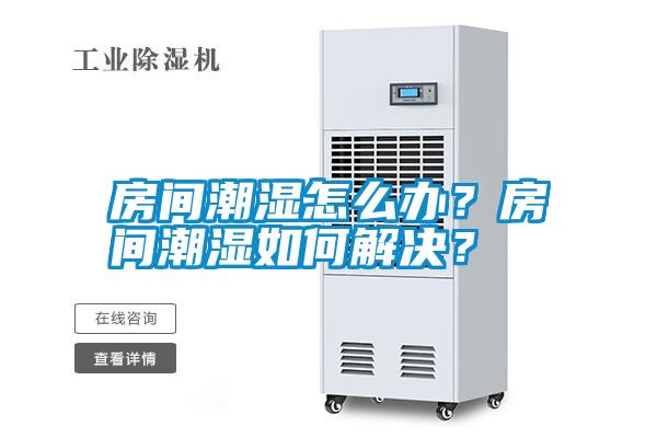 房間潮濕怎么辦？房間潮濕如何解決？