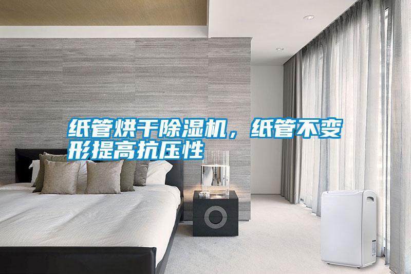 紙管烘干除濕機，紙管不變形提高抗壓性