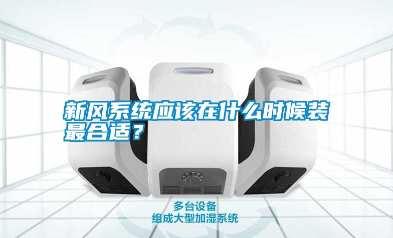 新風(fēng)系統(tǒng)應(yīng)該在什么時候裝最合適？