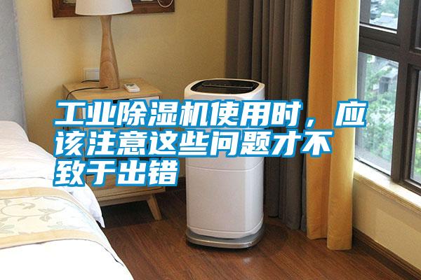 工業(yè)除濕機(jī)使用時(shí)，應(yīng)該注意這些問題才不致于出錯(cuò)