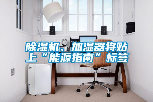 除濕機(jī)、加濕器將貼上“能源指南”標(biāo)簽