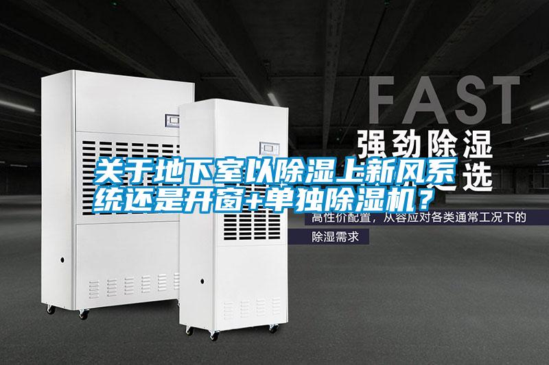 關(guān)于地下室以除濕上新風(fēng)系統(tǒng)還是開(kāi)窗+單獨(dú)除濕機(jī)？