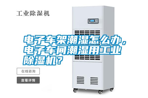 電子車架潮濕怎么辦，電子車間潮濕用工業(yè)除濕機(jī)？